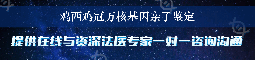 鸡西鸡冠万核基因亲子鉴定